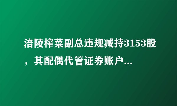 涪陵榨菜副总违规减持3153股，其配偶代管证券账户有误操作？