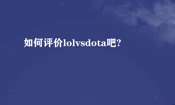 如何评价lolvsdota吧?