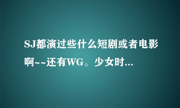 SJ都演过些什么短剧或者电影啊~~还有WG。少女时代和神起他们~~