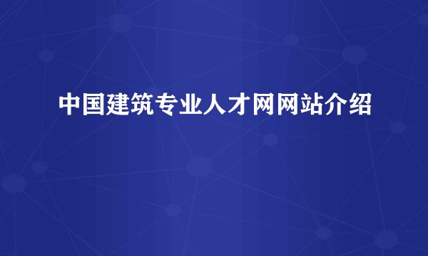 中国建筑专业人才网网站介绍