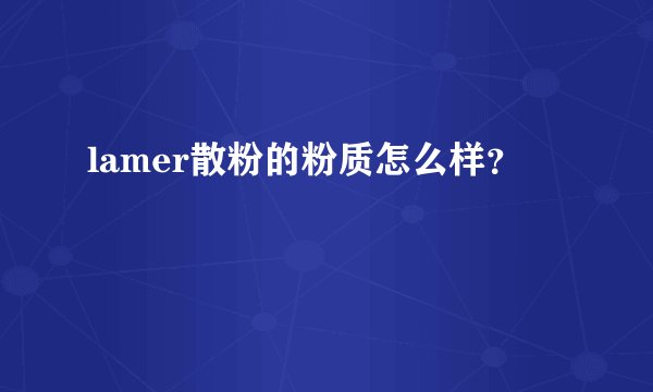 lamer散粉的粉质怎么样？