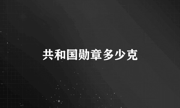 共和国勋章多少克