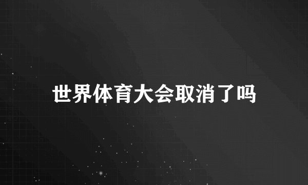 世界体育大会取消了吗