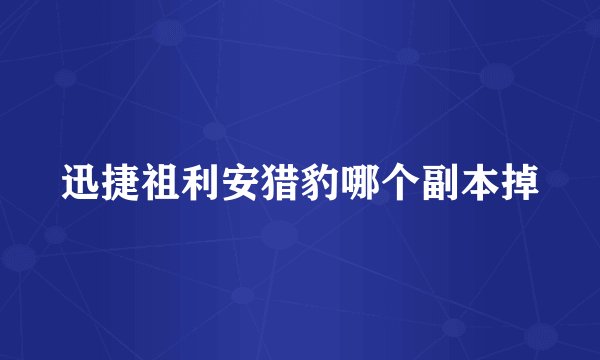 迅捷祖利安猎豹哪个副本掉