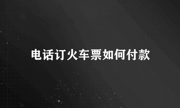 电话订火车票如何付款