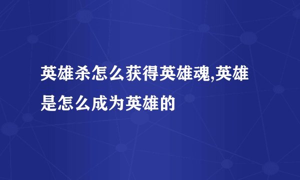英雄杀怎么获得英雄魂,英雄是怎么成为英雄的