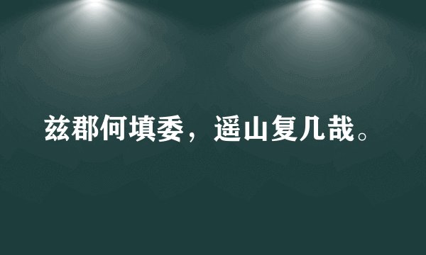 兹郡何填委，遥山复几哉。