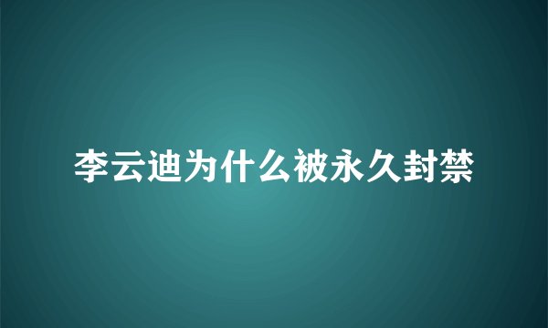 李云迪为什么被永久封禁