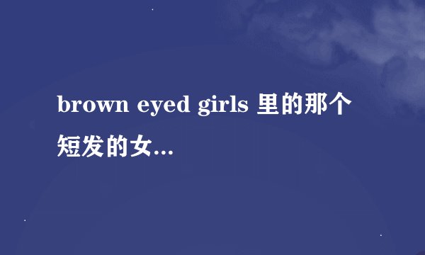 brown eyed girls 里的那个短发的女生叫什么？？？