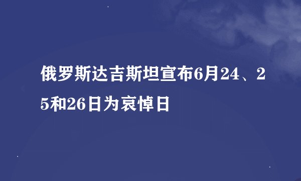 俄罗斯达吉斯坦宣布6月24、25和26日为哀悼日