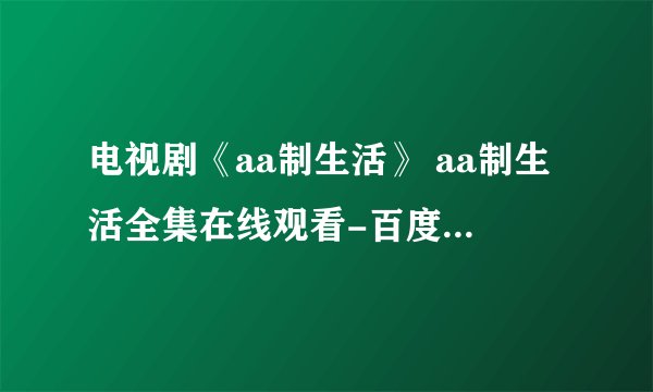 电视剧《aa制生活》 aa制生活全集在线观看-百度影音全集下载