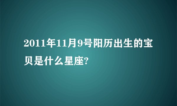 2011年11月9号阳历出生的宝贝是什么星座?