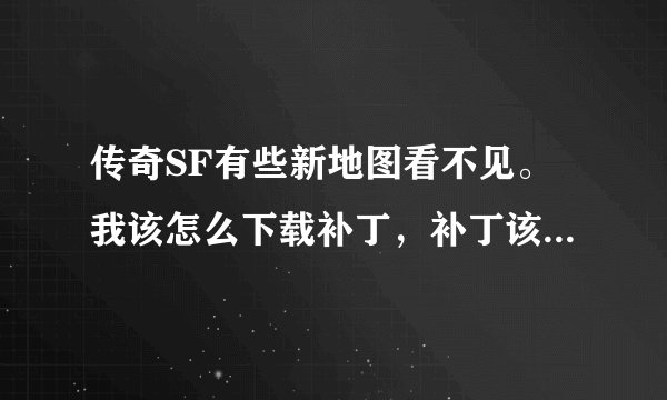 传奇SF有些新地图看不见。我该怎么下载补丁，补丁该放在那里？