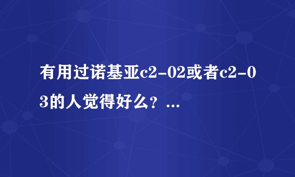 有用过诺基亚c2-02或者c2-03的人觉得好么？有没有人晓得？
