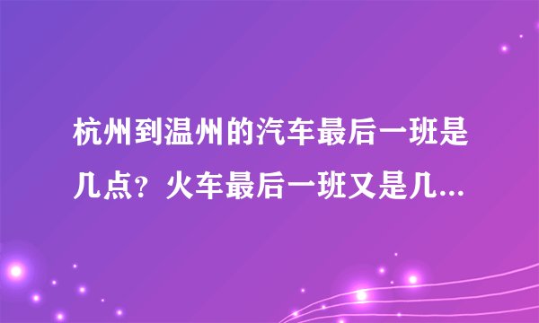 杭州到温州的汽车最后一班是几点？火车最后一班又是几点？需提前订票吗？