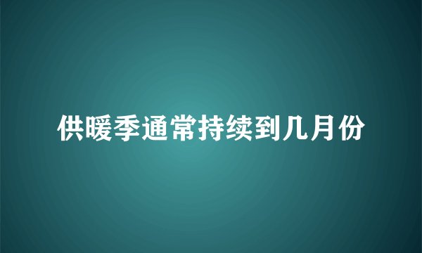 供暖季通常持续到几月份