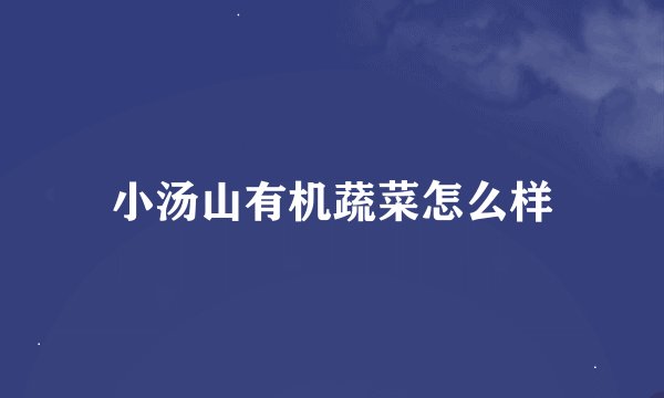 小汤山有机蔬菜怎么样