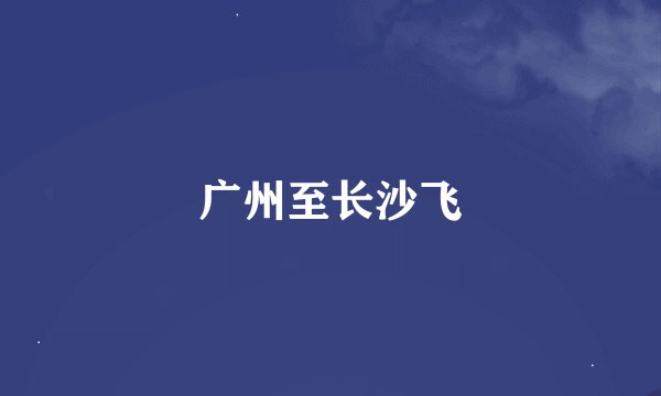 广州至长沙飞
