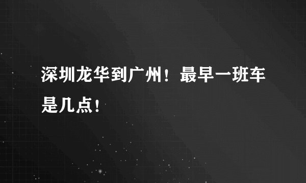 深圳龙华到广州！最早一班车是几点！