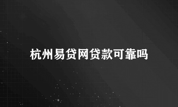 杭州易贷网贷款可靠吗