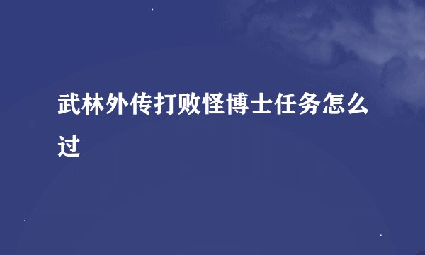 武林外传打败怪博士任务怎么过