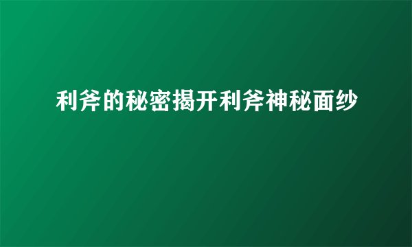 利斧的秘密揭开利斧神秘面纱