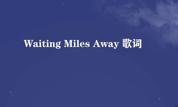 Waiting Miles Away 歌词