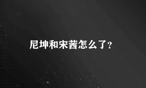 尼坤和宋茜怎么了?