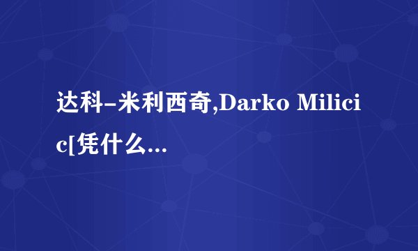 达科-米利西奇,Darko Milicic[凭什么成为白金一代的榜眼。