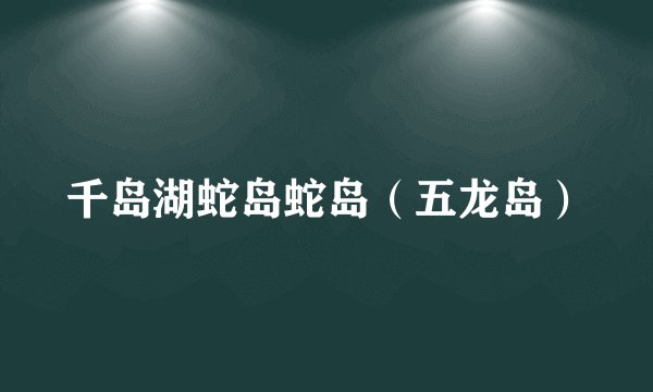 千岛湖蛇岛蛇岛（五龙岛）