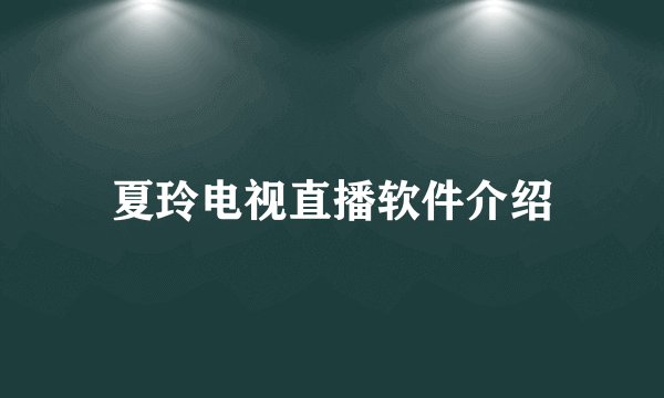 夏玲电视直播软件介绍