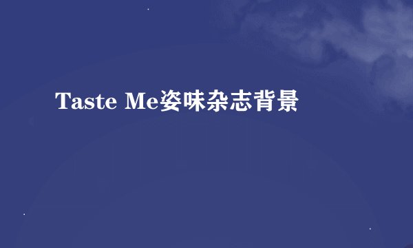 Taste Me姿味杂志背景