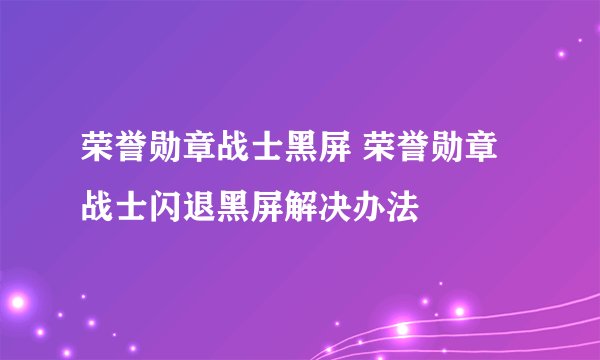 荣誉勋章战士黑屏 荣誉勋章战士闪退黑屏解决办法