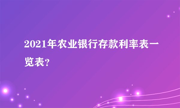 2021年农业银行存款利率表一览表？