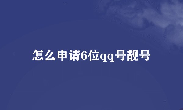 怎么申请6位qq号靓号