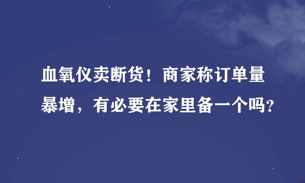 血氧仪卖断货！商家称订单量暴增，有必要在家里备一个吗？