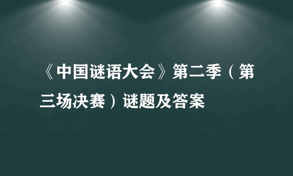 《中国谜语大会》第二季（第三场决赛）谜题及答案