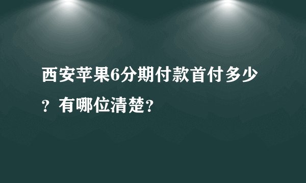 西安苹果6分期付款首付多少？有哪位清楚？