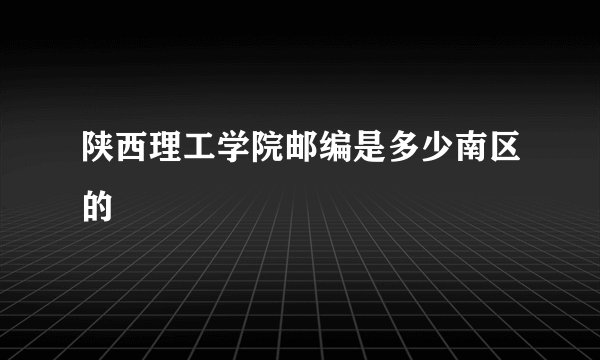 陕西理工学院邮编是多少南区的