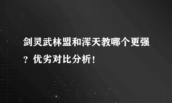 剑灵武林盟和浑天教哪个更强？优劣对比分析！