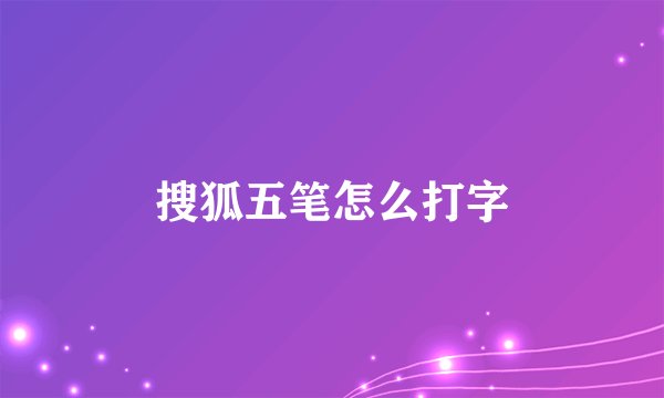搜狐五笔怎么打字