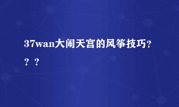 37wan大闹天宫的风筝技巧？？？