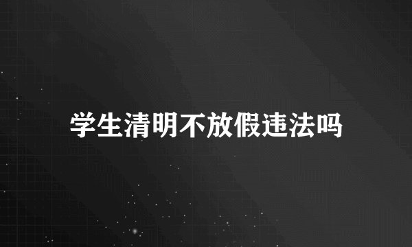 学生清明不放假违法吗