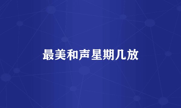 最美和声星期几放