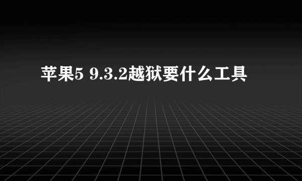 苹果5 9.3.2越狱要什么工具