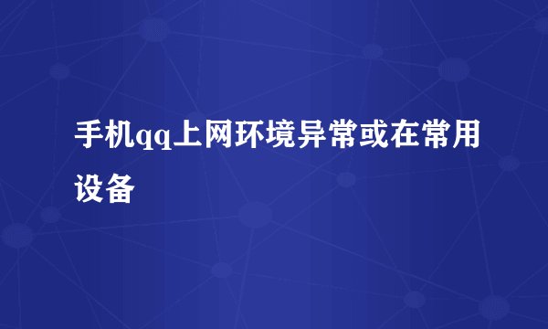 手机qq上网环境异常或在常用设备