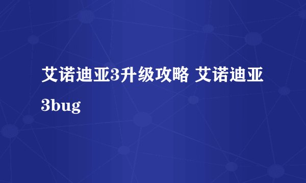艾诺迪亚3升级攻略 艾诺迪亚3bug