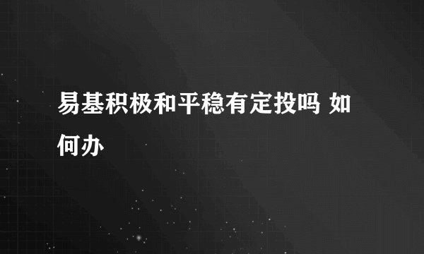 易基积极和平稳有定投吗 如何办