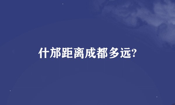 什邡距离成都多远?