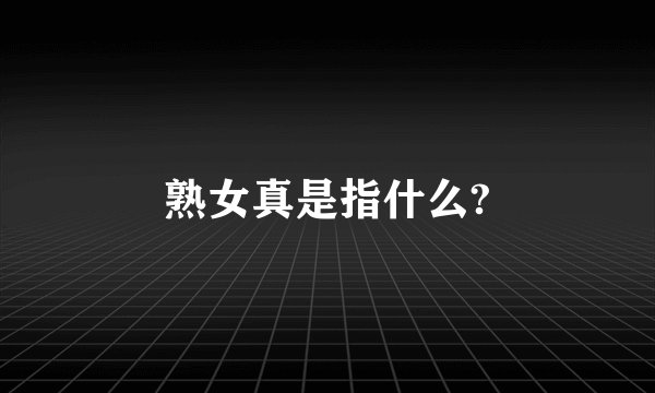 熟女真是指什么?